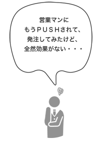 営業マンにもうPUSHされて、発注してみたけど、全然効果がない・・・